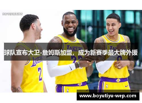球队宣布大卫-詹姆斯加盟，成为新赛季最大牌外援