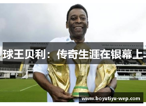 球王贝利：传奇生涯在银幕上