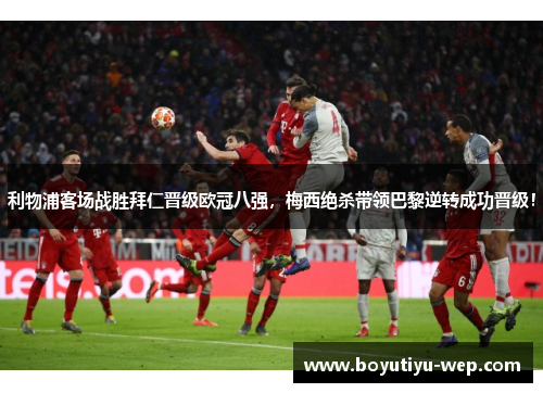 利物浦客场战胜拜仁晋级欧冠八强，梅西绝杀带领巴黎逆转成功晋级！