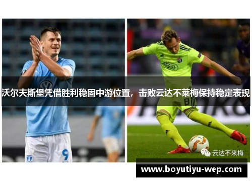 沃尔夫斯堡凭借胜利稳固中游位置,击败云达不莱梅保持稳定表现