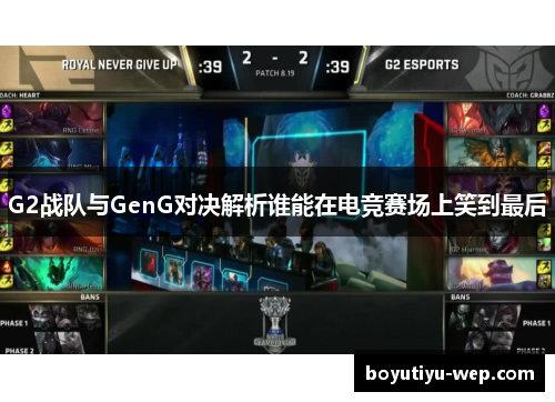 G2战队与GenG对决解析谁能在电竞赛场上笑到最后