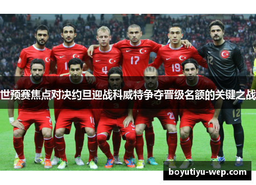 世预赛焦点对决约旦迎战科威特争夺晋级名额的关键之战
