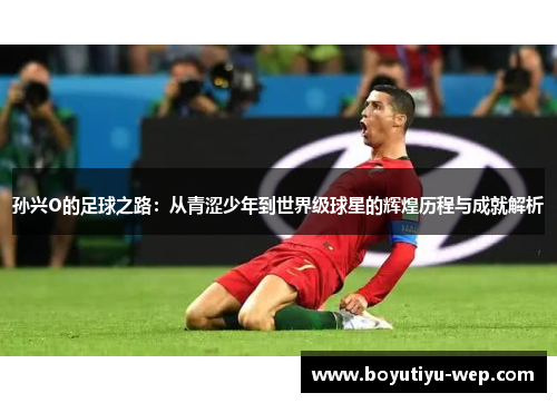 孙兴O的足球之路：从青涩少年到世界级球星的辉煌历程与成就解析