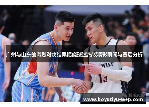 广州与山东的激烈对决结果揭晓球迷热议精彩瞬间与赛后分析
