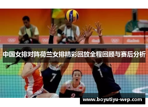 中国女排对阵荷兰女排精彩回放全程回顾与赛后分析