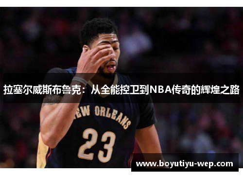 拉塞尔威斯布鲁克：从全能控卫到NBA传奇的辉煌之路