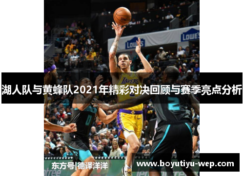 湖人队与黄蜂队2021年精彩对决回顾与赛季亮点分析