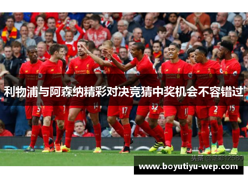 利物浦与阿森纳精彩对决竞猜中奖机会不容错过